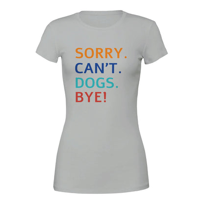 Sorry. Cant. Dogs. Bye! T-Shirt