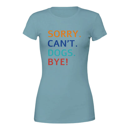 Sorry. Cant. Dogs. Bye! T-Shirt