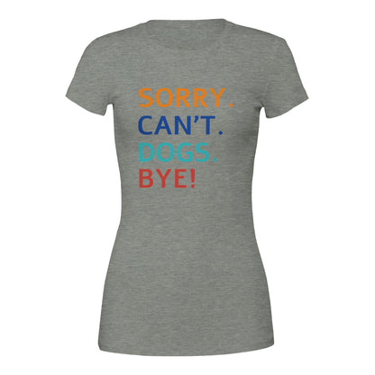 Sorry. Cant. Dogs. Bye! T-Shirt