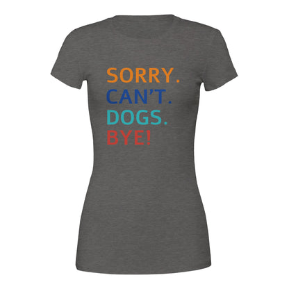 Sorry. Cant. Dogs. Bye! T-Shirt